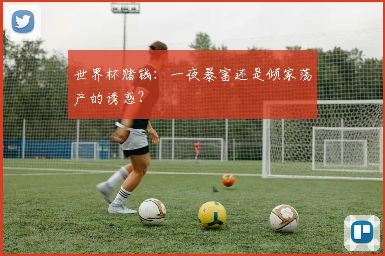 世界杯赌钱:一夜暴富还是倾家荡产的诱惑?