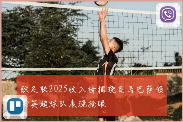 欧足联2025收入榜揭晓皇马巴萨领衔英超球队表现抢眼