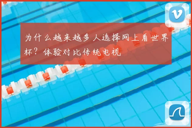 为什么越来越多人选择网上看世界杯?体验对比传统电视