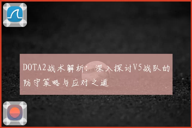 DOTA2战术解析：深入探讨V5战队的防守策略与应对之道
