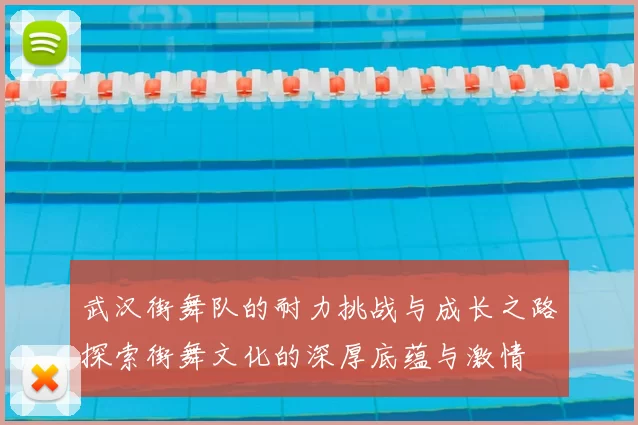 武汉街舞队的耐力挑战与成长之路探索街舞文化的深厚底蕴与激情
