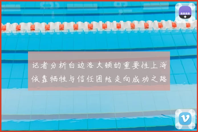 记者分析白边洛夫顿的重要性上海依靠牺牲与信任团结走向成功之路