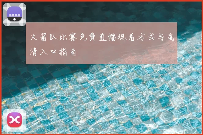 火箭队比赛免费直播观看方式与高清入口指南
