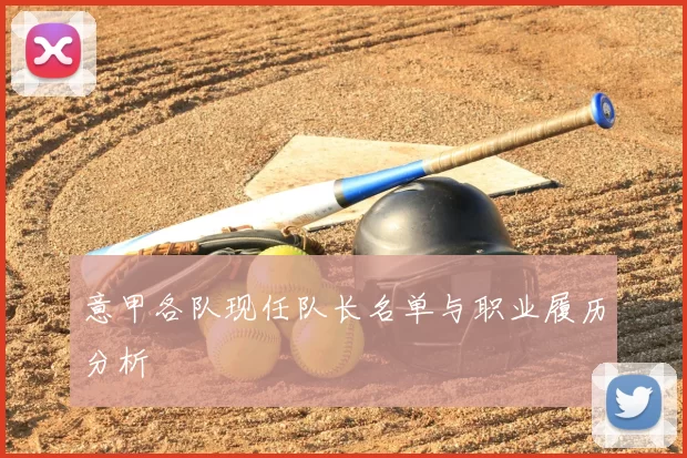 意甲各队现任队长名单与职业履历分析