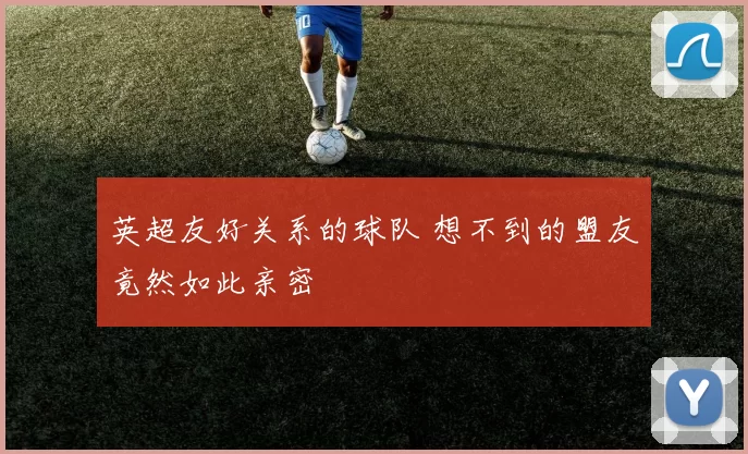 英超友好关系的球队 想不到的盟友竟然如此亲密