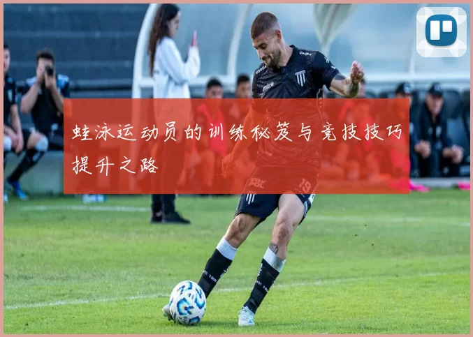 蛙泳运动员的训练秘笈与竞技技巧提升之路