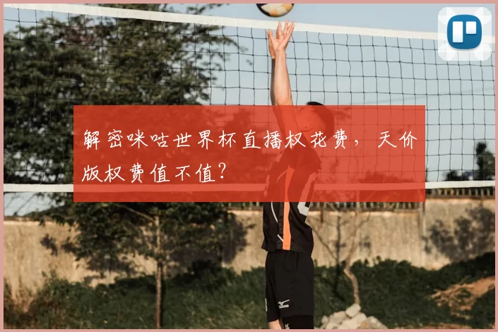 解密咪咕世界杯直播权花费，天价版权费值不值？