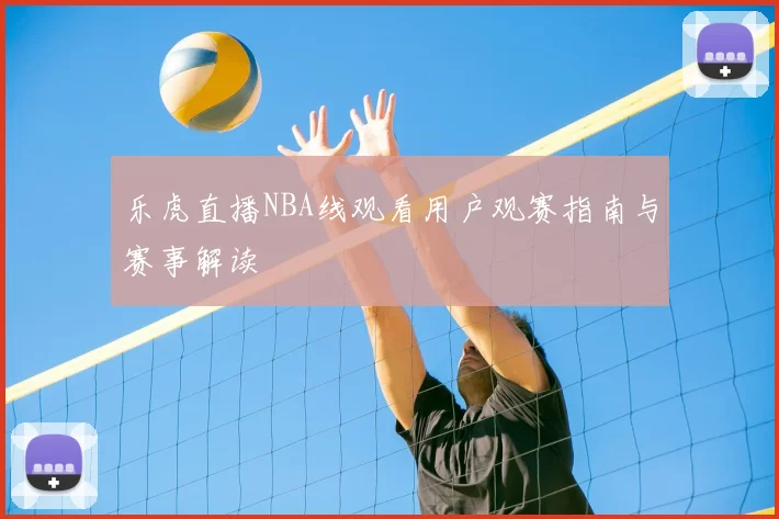 乐虎直播NBA线观看用户观赛指南与赛事解读