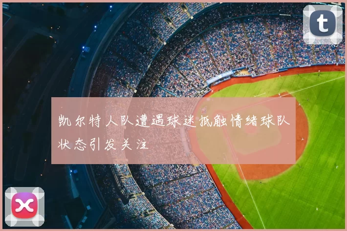 凯尔特人队遭遇球迷抵触情绪球队状态引发关注