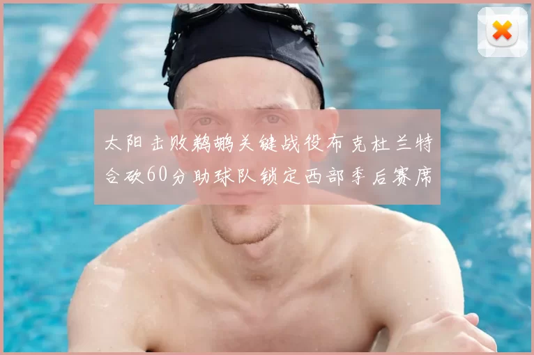 太阳击败鹈鹕关键战役布克杜兰特合砍60分助球队锁定西部季后赛席位