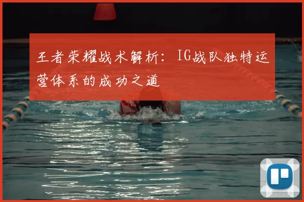 王者荣耀战术解析：IG战队独特运营体系的成功之道