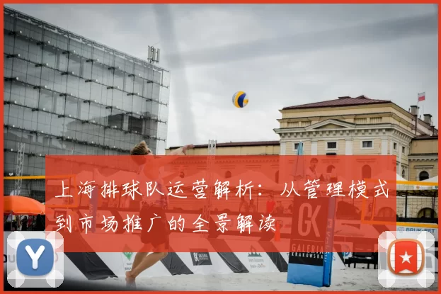 上海排球队运营解析：从管理模式到市场推广的全景解读