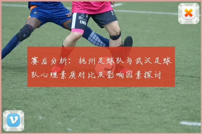 赛后分析：杭州足球队与武汉足球队心理素质对比及影响因素探讨