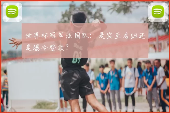 世界杯冠军法国队:是实至名归还是爆冷登顶?
