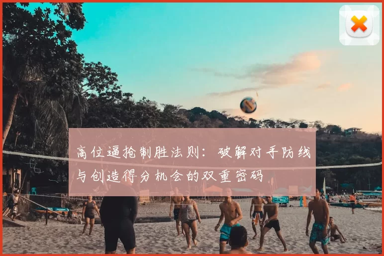 高位逼抢制胜法则：破解对手防线与创造得分机会的双重密码