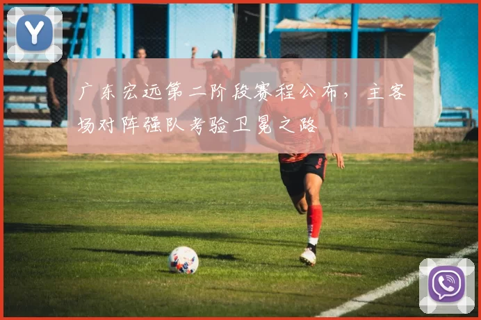 广东宏远第二阶段赛程公布，主客场对阵强队考验卫冕之路