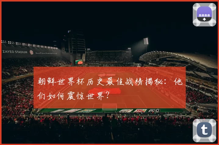 朝鲜世界杯历史最佳战绩揭秘:他们如何震惊世界?