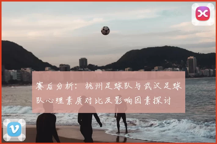 赛后分析：杭州足球队与武汉足球队心理素质对比及影响因素探讨