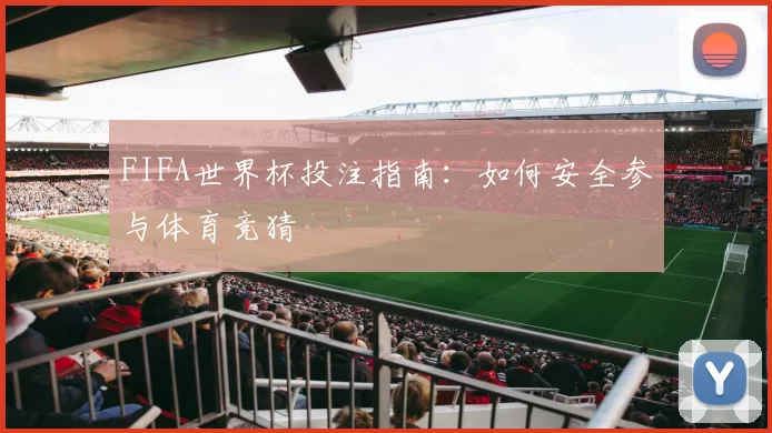 FIFA世界杯投注指南：如何安全参与体育竞猜