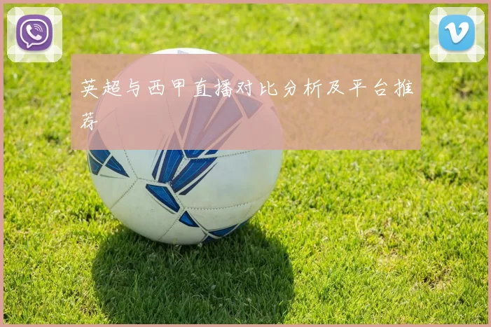 英超与西甲直播对比分析及平台推荐