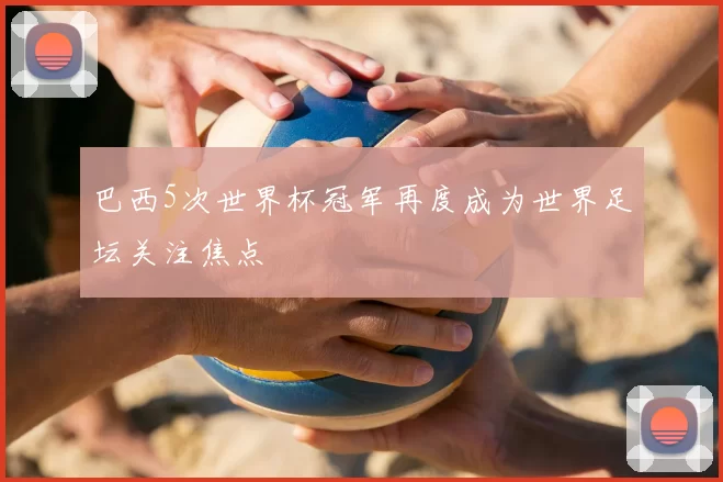 巴西5次世界杯冠军再度成为世界足坛关注焦点