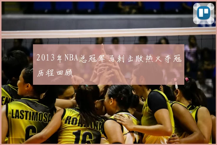 2013年NBA总冠军马刺击败热火夺冠历程回顾