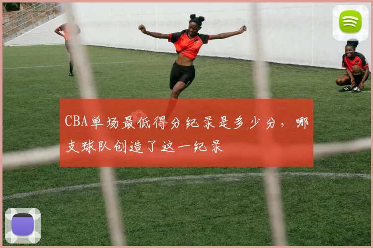 CBA单场最低得分纪录是多少分，哪支球队创造了这一纪录