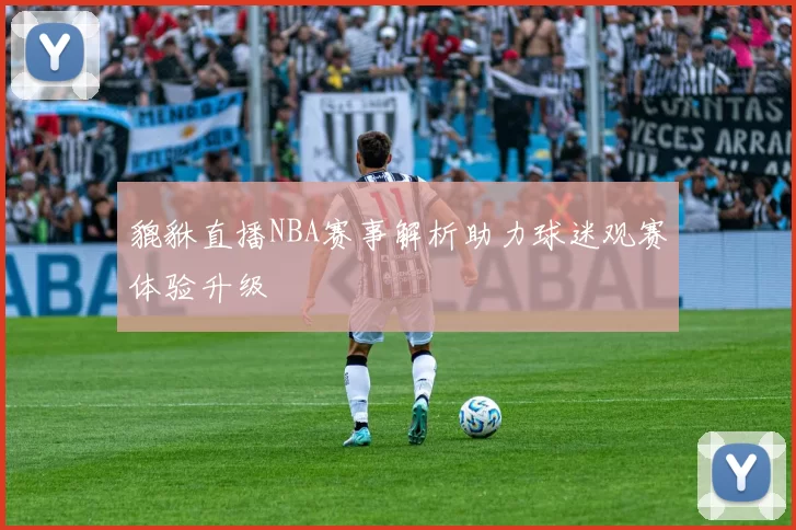 貔貅直播NBA赛事解析助力球迷观赛体验升级