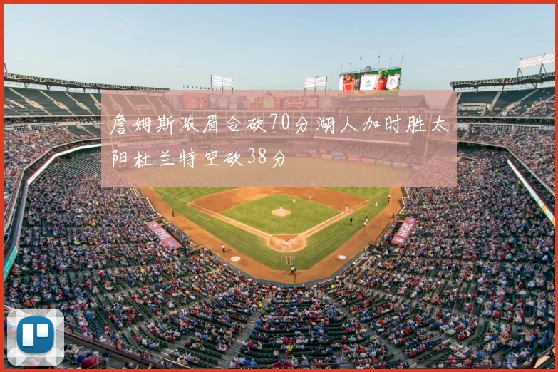 詹姆斯浓眉合砍70分湖人加时胜太阳杜兰特空砍38分