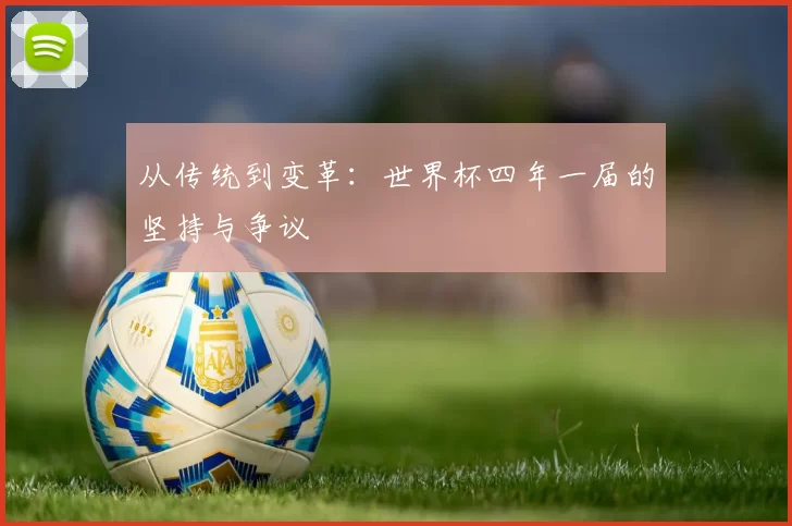 从传统到变革:世界杯四年一届的坚持与争议