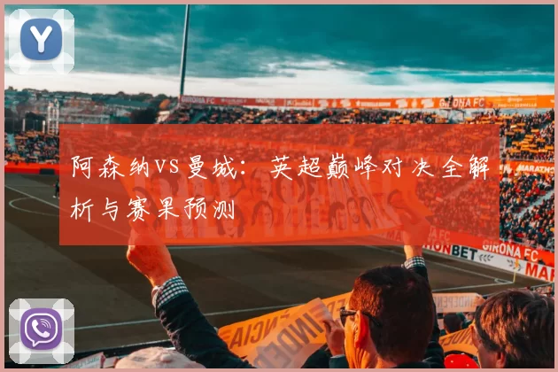 阿森纳vs曼城:英超巅峰对决全解析与赛果预测