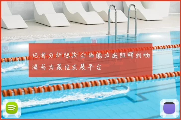 记者分析琼斯全面能力成阻碍利物浦或为最佳发展平台
