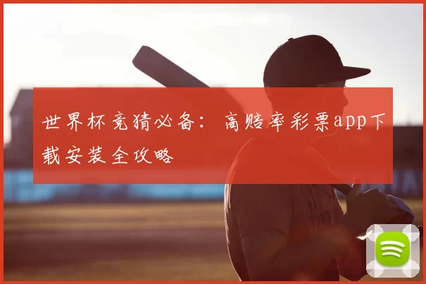 世界杯竞猜必备:高赔率彩票app下载安装全攻略