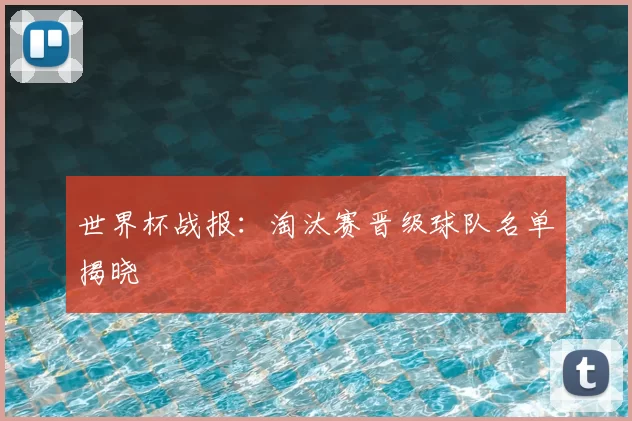 世界杯战报:淘汰赛晋级球队名单揭晓