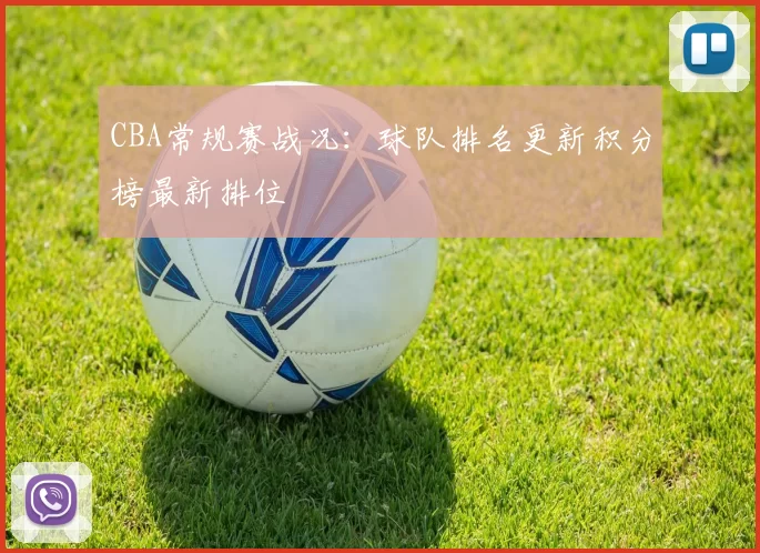 CBA常规赛战况：球队排名更新积分榜最新排位
