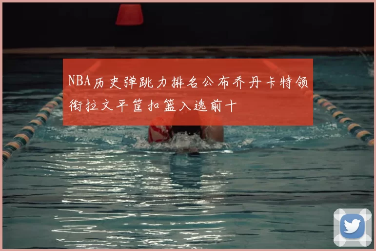 NBA历史弹跳力排名公布乔丹卡特领衔拉文平筐扣篮入选前十
