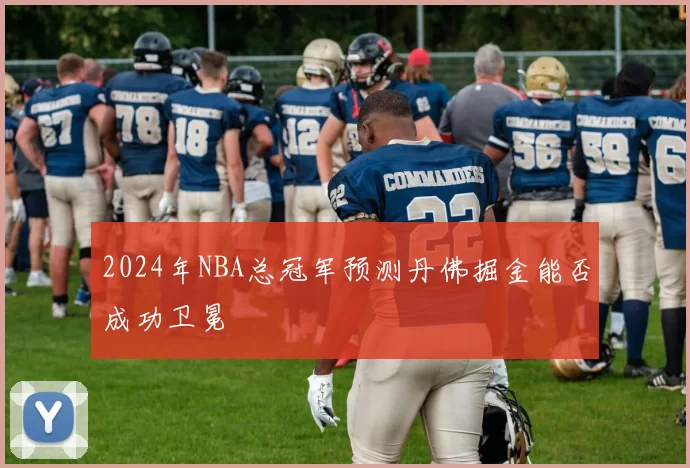 2024年NBA总冠军预测丹佛掘金能否成功卫冕