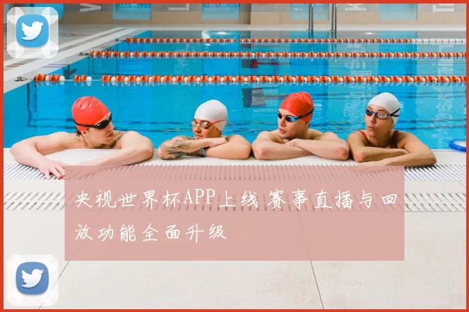 央视世界杯APP上线 赛事直播与回放功能全面升级