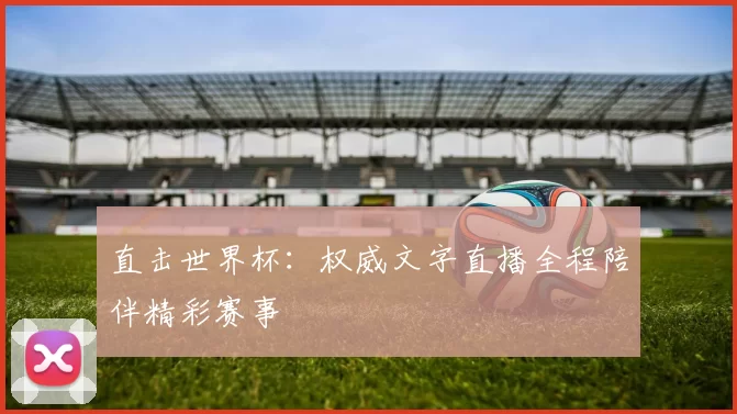 直击世界杯:权威文字直播全程陪伴精彩赛事
