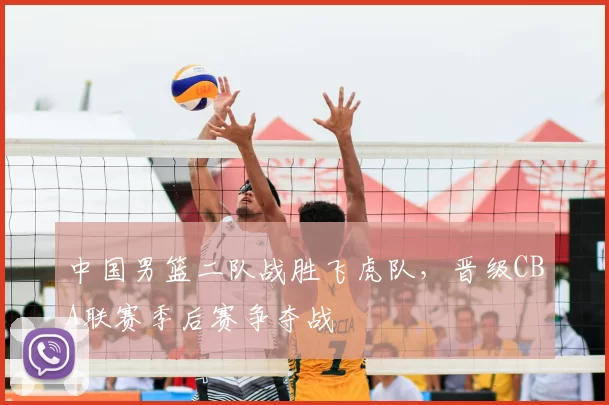 中国男篮二队战胜飞虎队，晋级CBA联赛季后赛争夺战