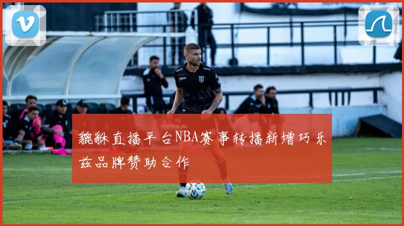 貔貅直播平台NBA赛事转播新增巧乐兹品牌赞助合作