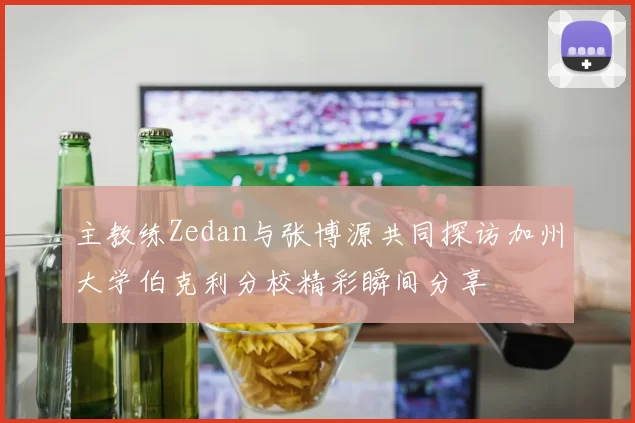 主教练Zedan与张博源共同探访加州大学伯克利分校精彩瞬间分享
