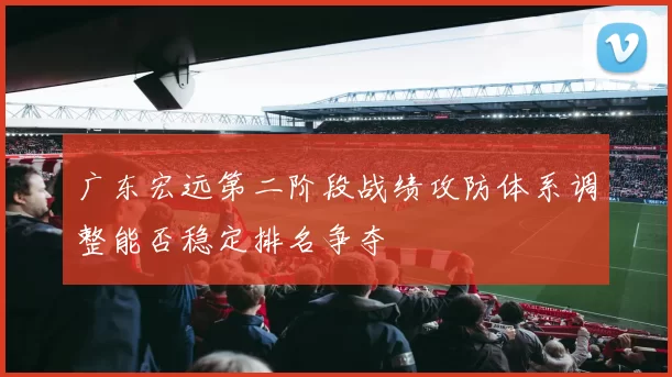 广东宏远第二阶段战绩攻防体系调整能否稳定排名争夺