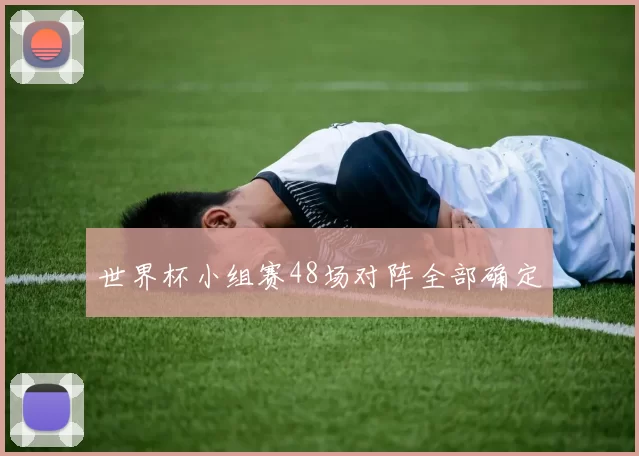 世界杯小组赛48场对阵全部确定