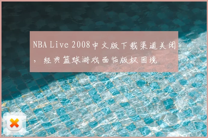NBA Live 2008中文版下载渠道关闭,经典篮球游戏面临版权困境
