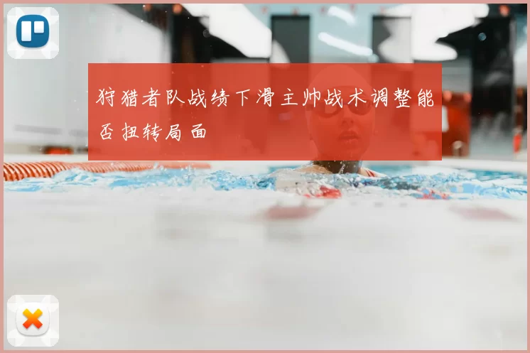 狩猎者队战绩下滑主帅战术调整能否扭转局面