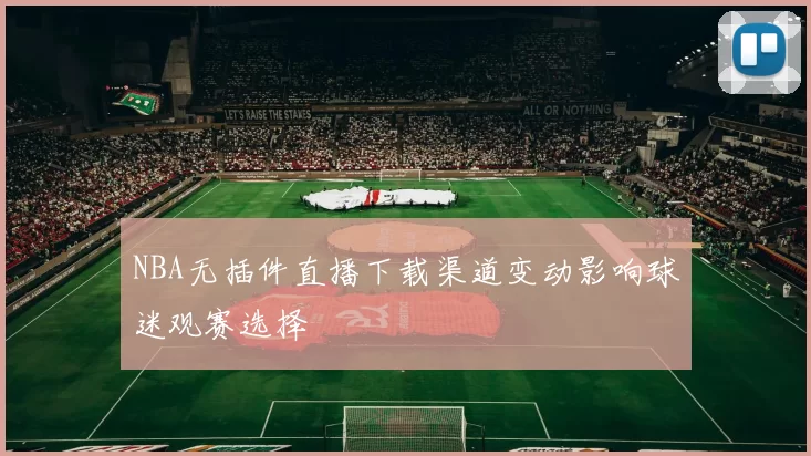 NBA无插件直播下载渠道变动影响球迷观赛选择