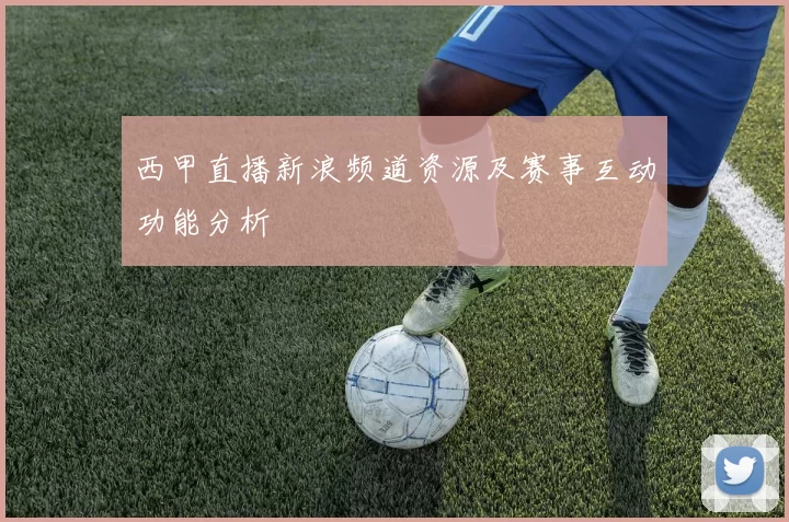西甲直播新浪频道资源及赛事互动功能分析