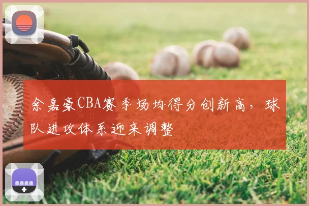余嘉豪CBA赛季场均得分创新高，球队进攻体系迎来调整