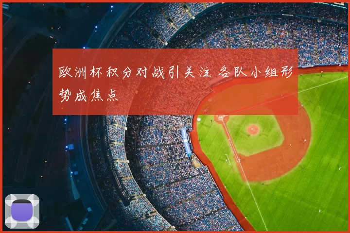 欧洲杯积分对战引关注 各队小组形势成焦点
